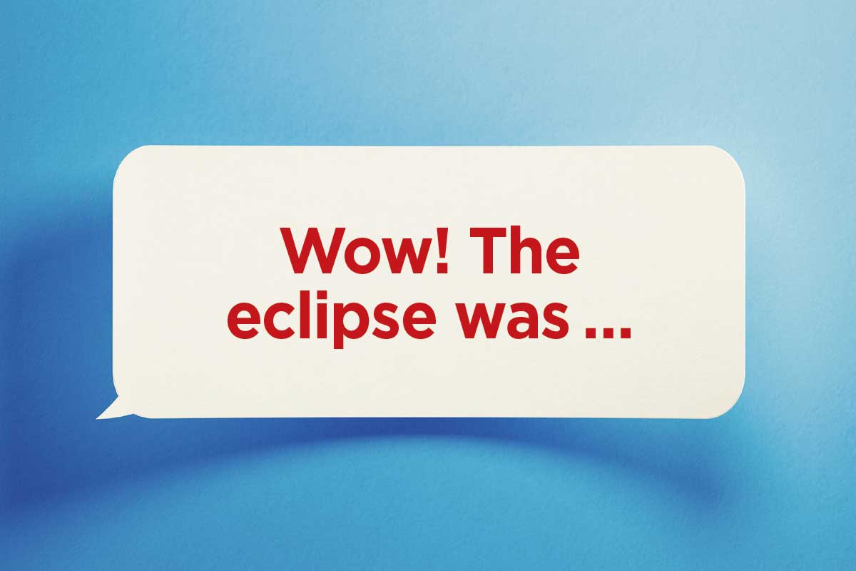 Help us finish this sentence: Wow! The eclipse was ...