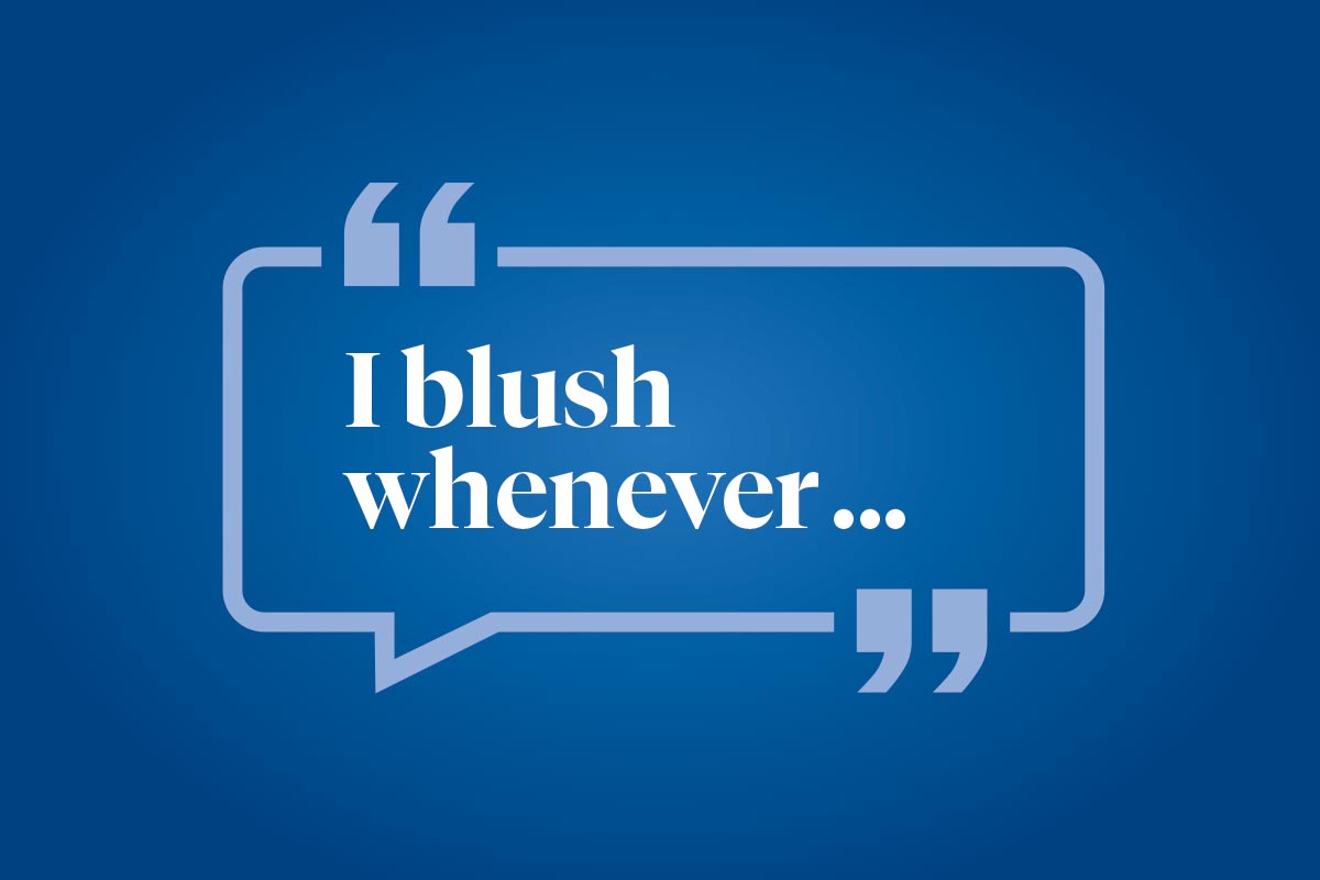 Help us finish this sentence: I blush whenever ...