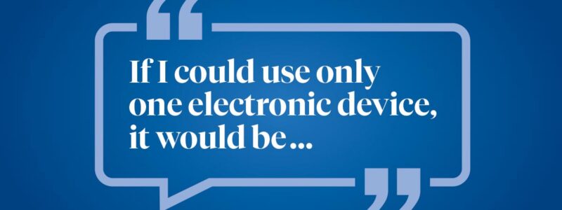 Help us finish this sentence: If I could use only one electronic device, it would be ...